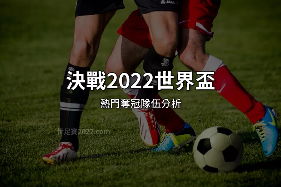 決戰2022世界盃-世足隊伍分析-熱門奪冠隊伍分析預測-世足賽2022.com